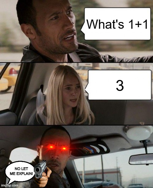 The Rock Driving | What's 1+1; 3; NO LET ME EXPLAIN! | image tagged in memes,the rock driving | made w/ Imgflip meme maker