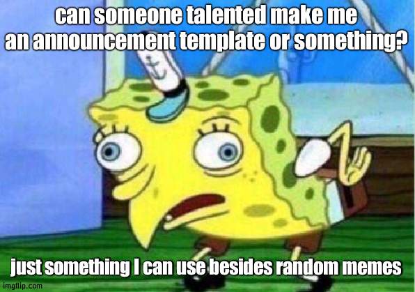 Mocking Spongebob | can someone talented make me an announcement template or something? just something I can use besides random memes | image tagged in memes,mocking spongebob | made w/ Imgflip meme maker