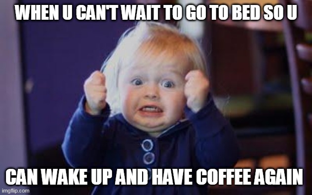 excited kid | WHEN U CAN'T WAIT TO GO TO BED SO U; CAN WAKE UP AND HAVE COFFEE AGAIN | image tagged in excited kid | made w/ Imgflip meme maker