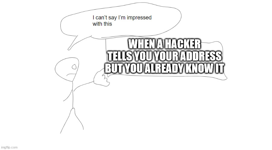 bruh | WHEN A HACKER TELLS YOU YOUR ADDRESS BUT YOU ALREADY KNOW IT | image tagged in i'm not impressed with this | made w/ Imgflip meme maker