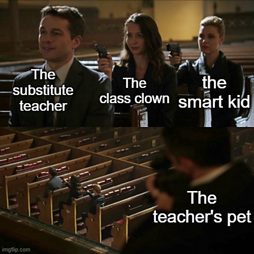 Chain | the smart kid; The substitute teacher; The class clown; The teacher's pet | image tagged in assassination chain | made w/ Imgflip meme maker