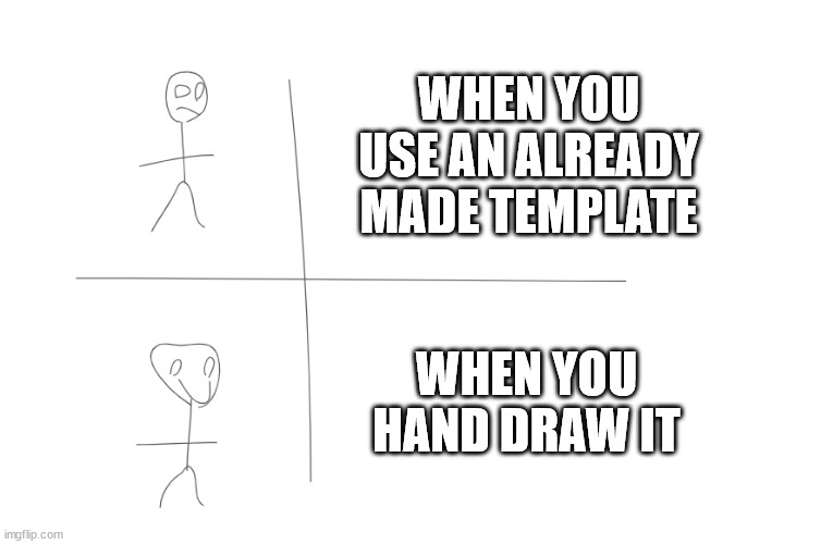 meme templates | WHEN YOU USE AN ALREADY MADE TEMPLATE; WHEN YOU HAND DRAW IT | image tagged in hand drawn meme template 3 | made w/ Imgflip meme maker
