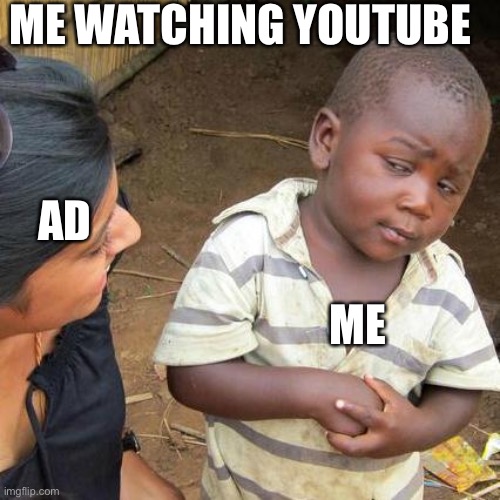 Hated ad | ME WATCHING YOUTUBE; AD; ME | image tagged in memes,third world skeptical kid | made w/ Imgflip meme maker