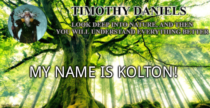 nature template | MY NAME IS KOLTON! | image tagged in nature template | made w/ Imgflip meme maker