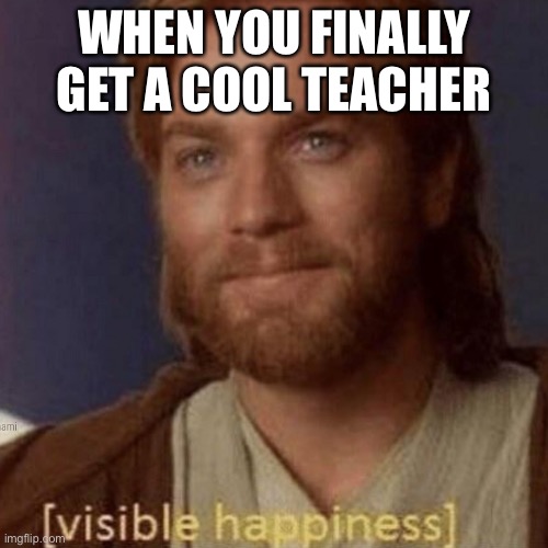 Random meme | WHEN YOU FINALLY GET A COOL TEACHER | image tagged in random tag i decided to put,another random tag i decided to put,another one,you know the drill | made w/ Imgflip meme maker