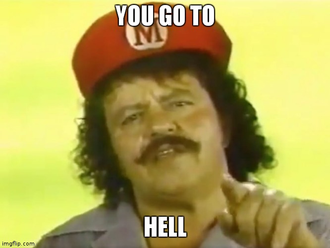 You Go To Hell Before You Die | YOU GO TO HELL | image tagged in you go to hell before you die | made w/ Imgflip meme maker