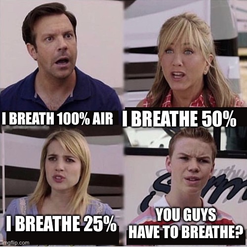 Holeeeeee | I BREATHE 50%; I BREATH 100% AIR; I BREATHE 25%; YOU GUYS HAVE TO BREATHE? | image tagged in you guys are getting paid template | made w/ Imgflip meme maker