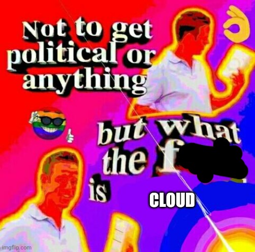 Not to get political but tf | CLOUD | image tagged in not to get political but tf | made w/ Imgflip meme maker