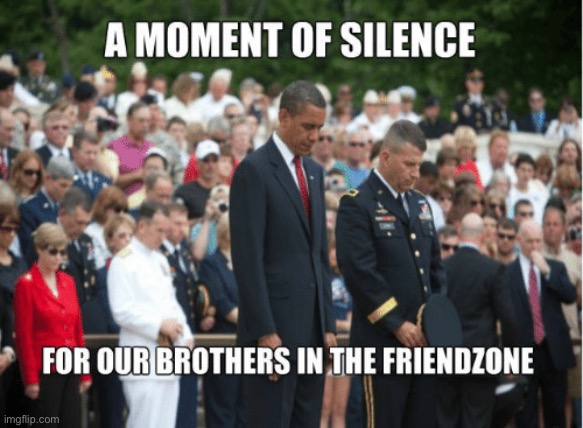 A moment of silence for our man in the friend zone | image tagged in a moment of silence for our man in the friend zone | made w/ Imgflip meme maker