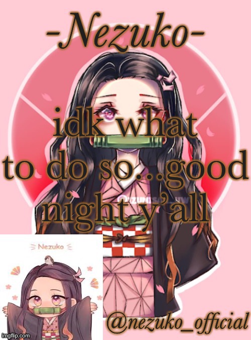 see y’all tomorrow | idk what to do so...good night y’all | image tagged in nezuko-channnnnnn template | made w/ Imgflip meme maker