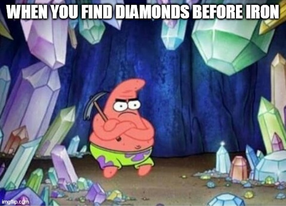 patrick mining meme | WHEN YOU FIND DIAMONDS BEFORE IRON | image tagged in patrick mining meme | made w/ Imgflip meme maker