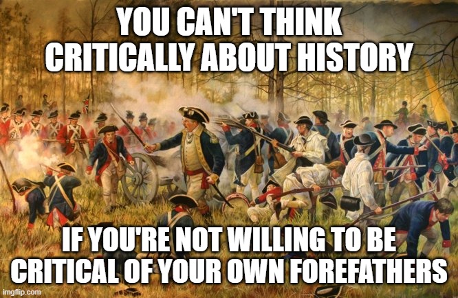 DADDY ISSUES | YOU CAN'T THINK CRITICALLY ABOUT HISTORY; IF YOU'RE NOT WILLING TO BE CRITICAL OF YOUR OWN FOREFATHERS | image tagged in history meme | made w/ Imgflip meme maker