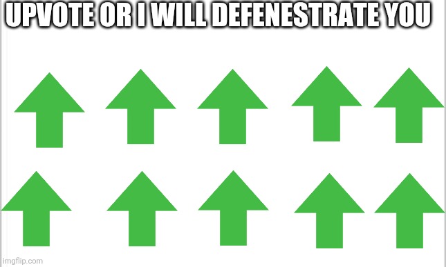 Upvote | UPVOTE OR I WILL DEFENESTRATE YOU | image tagged in upvote,defenestrate | made w/ Imgflip meme maker
