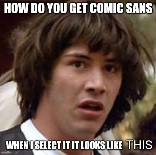Conspiracy Keanu Meme | HOW DO YOU GET COMIC SANS WHEN I SELECT IT IT LOOKS LIKE THIS | image tagged in memes,conspiracy keanu | made w/ Imgflip meme maker