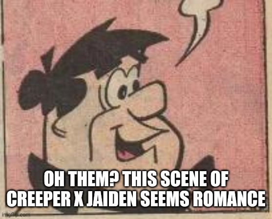OH THEM? THIS SCENE OF CREEPER X JAIDEN SEEMS ROMANCE | made w/ Imgflip meme maker