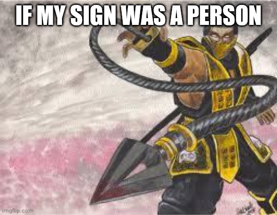 *plays Godsmack- I stand alone | IF MY SIGN WAS A PERSON | image tagged in scorpion | made w/ Imgflip meme maker