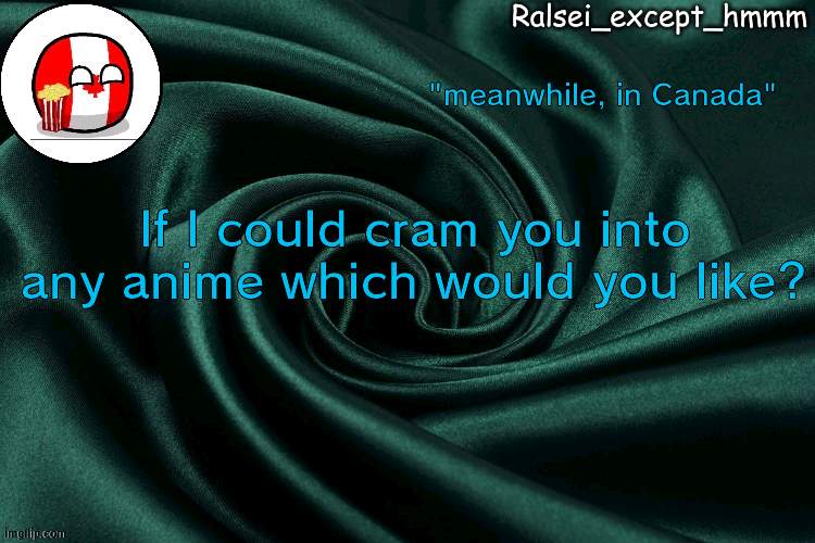 Yeetus animetus | "meanwhile, in Canada"; If I could cram you into any anime which would you like? | image tagged in ralsei_except_hmmm announcement | made w/ Imgflip meme maker