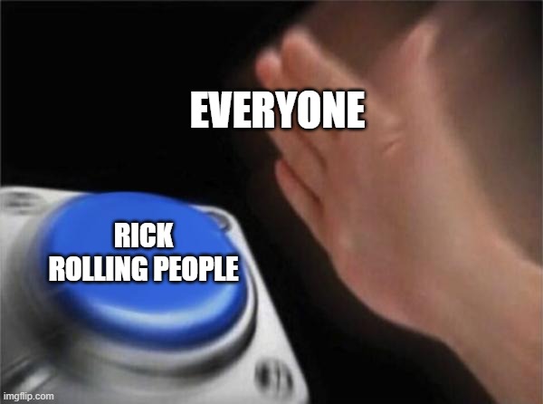 Blank Nut Button | EVERYONE; RICK ROLLING PEOPLE | image tagged in memes,blank nut button | made w/ Imgflip meme maker