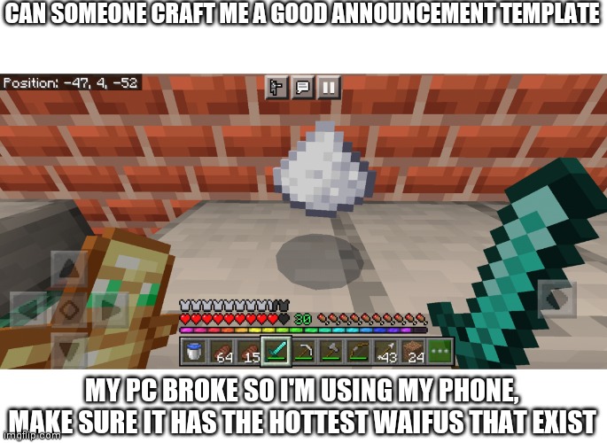 It should look like something a weeb uses | CAN SOMEONE CRAFT ME A GOOD ANNOUNCEMENT TEMPLATE; MY PC BROKE SO I'M USING MY PHONE, MAKE SURE IT HAS THE HOTTEST WAIFUS THAT EXIST | image tagged in minecraft cocaine | made w/ Imgflip meme maker