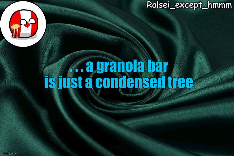 Ralsei_except_hmmm announcement | . . . a granola bar is just a condensed tree | image tagged in ralsei_except_hmmm announcement | made w/ Imgflip meme maker