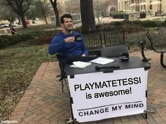PLAYMATETESSI | PLAYMATETESSI is awesome! | image tagged in memes,change my mind,playmatetessi,drama,dr phil | made w/ Imgflip meme maker