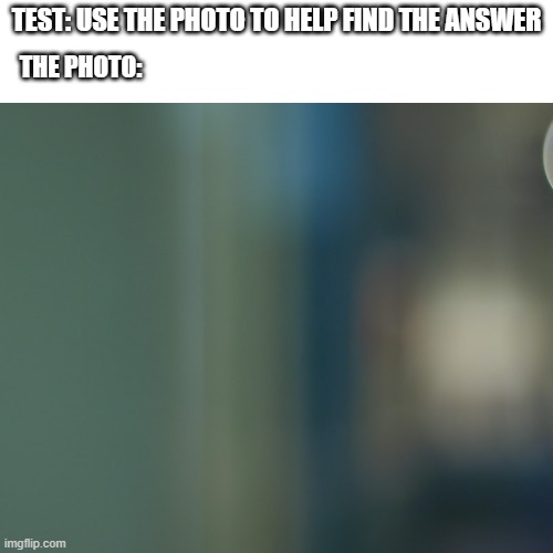 TEST: USE THE PHOTO TO HELP FIND THE ANSWER; THE PHOTO: | image tagged in test,photos | made w/ Imgflip meme maker