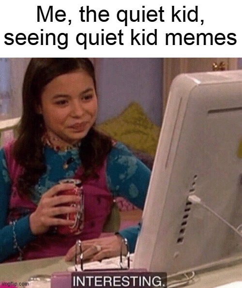 iCarly Interesting | Me, the quiet kid, seeing quiet kid memes | image tagged in icarly interesting | made w/ Imgflip meme maker