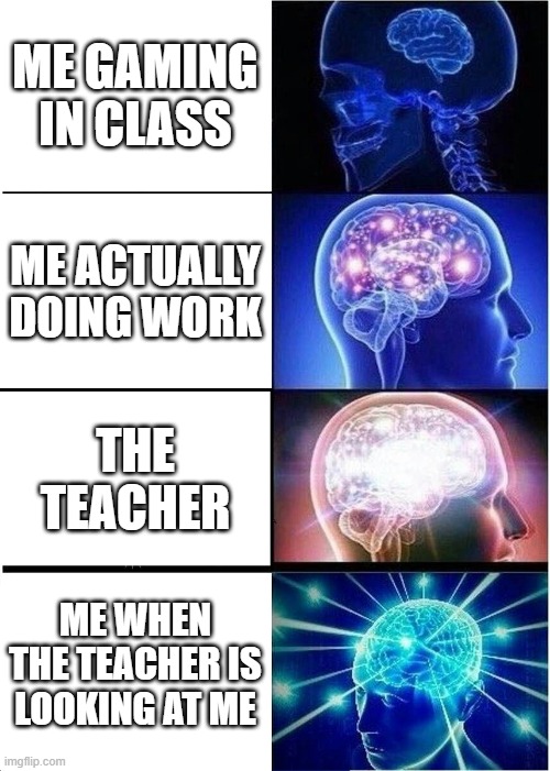 Expanding Brain | ME GAMING IN CLASS; ME ACTUALLY DOING WORK; THE TEACHER; ME WHEN THE TEACHER IS LOOKING AT ME | image tagged in memes,expanding brain | made w/ Imgflip meme maker