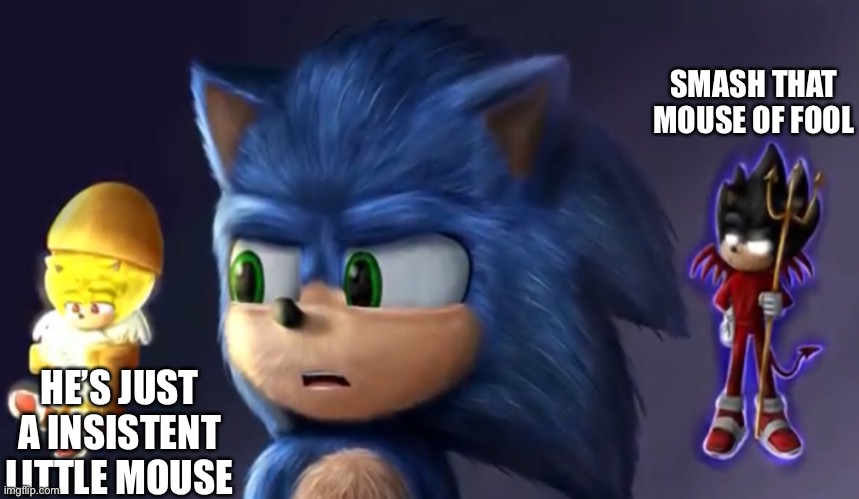 Tom & Jerry movie moments =) | SMASH THAT MOUSE OF FOOL; HE’S JUST A INSISTENT LITTLE MOUSE | image tagged in sonic s angel devil | made w/ Imgflip meme maker