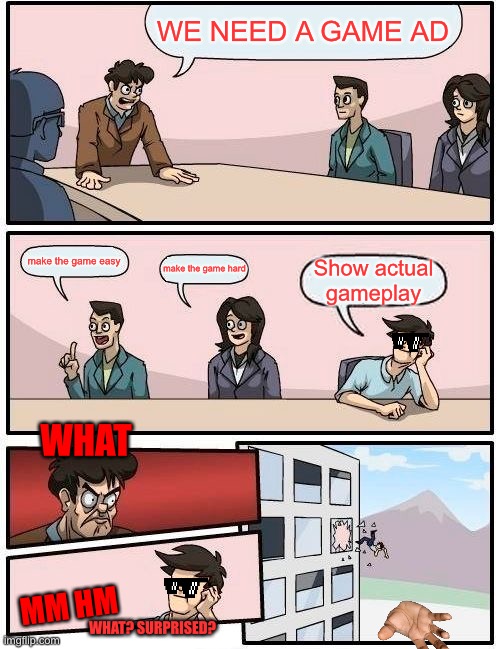 JUST GET OVER WITH IT | WE NEED A GAME AD; make the game easy; make the game hard; Show actual gameplay; WHAT; MM HM; WHAT? SURPRISED? | image tagged in memes,boardroom meeting suggestion | made w/ Imgflip meme maker