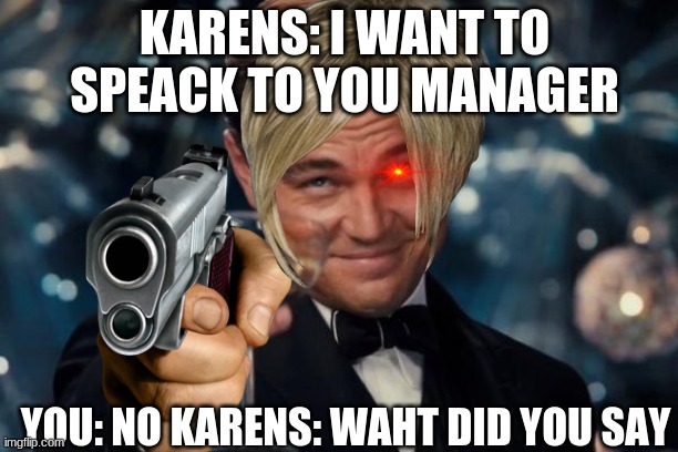 Leonardo Dicaprio Cheers | KARENS: I WANT TO SPEACK TO YOU MANAGER; YOU: NO KARENS: WAHT DID YOU SAY | image tagged in memes,leonardo dicaprio cheers | made w/ Imgflip meme maker