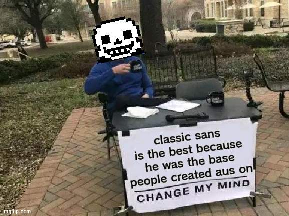 my opinion and nothing you say about the others can change it | classic sans is the best because he was the base people created aus on | image tagged in memes,change my mind | made w/ Imgflip meme maker