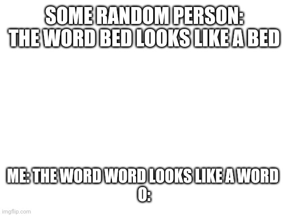 r/technicallythetruth | SOME RANDOM PERSON: THE WORD BED LOOKS LIKE A BED; ME: THE WORD WORD LOOKS LIKE A WORD 

O: | image tagged in so true memes | made w/ Imgflip meme maker