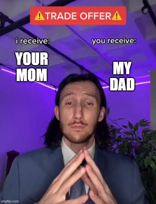 Trade Offer | MY DAD; YOUR MOM | image tagged in trade offer | made w/ Imgflip meme maker