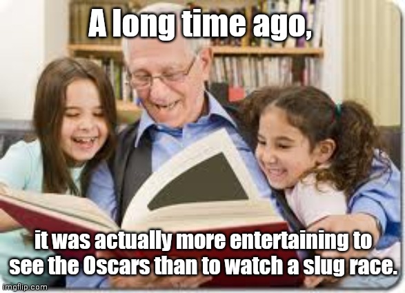 So woke they put everyone else asleep | A long time ago, it was actually more entertaining to see the Oscars than to watch a slug race. | image tagged in memes,storytelling grandpa,academy awards,the oscars,nobody cares,too woke for their own good | made w/ Imgflip meme maker
