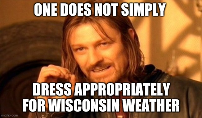 One Does Not Simply | ONE DOES NOT SIMPLY; DRESS APPROPRIATELY FOR WISCONSIN WEATHER | image tagged in memes,one does not simply | made w/ Imgflip meme maker