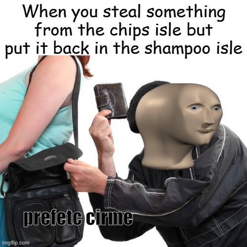 Relatable? | When you steal something from the chips isle but put it back in the shampoo isle | made w/ Imgflip meme maker