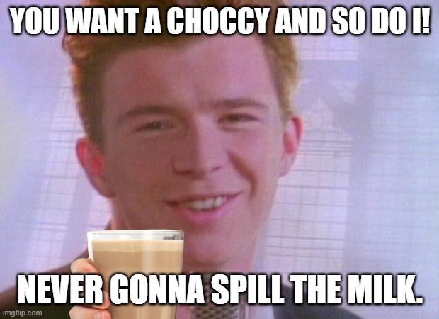 Rick Astley | YOU WANT A CHOCCY AND SO DO I! NEVER GONNA SPILL THE MILK. | image tagged in rick astley | made w/ Imgflip meme maker