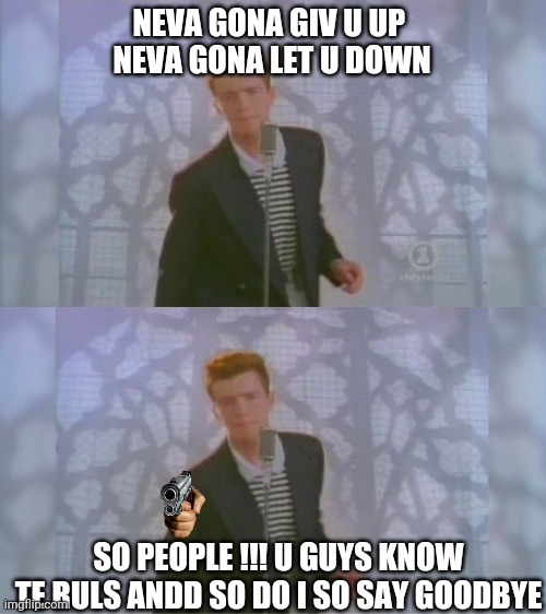 NEVA GONA GIV U UP 
NEVA GONA LET U DOWN; SO PEOPLE !!! U GUYS KNOW TE RULS ANDD SO DO I SO SAY GOODBYE | image tagged in rick roll,rick ashtly,fun,say goodbye,funny,pistol | made w/ Imgflip meme maker