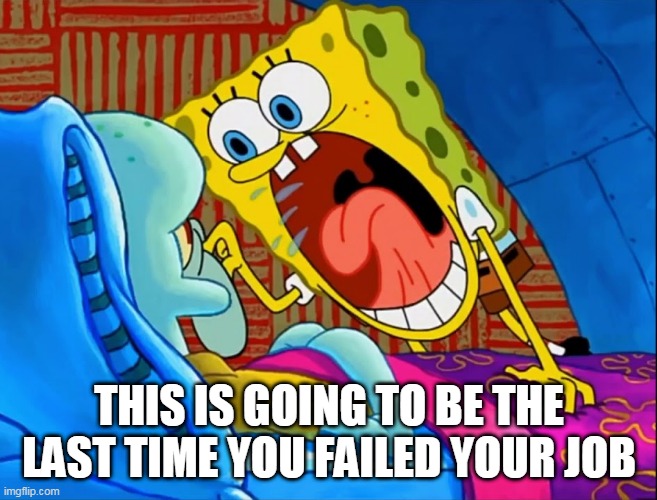 THIS IS GOING TO BE THE LAST TIME YOU FAILED YOUR JOB | made w/ Imgflip meme maker