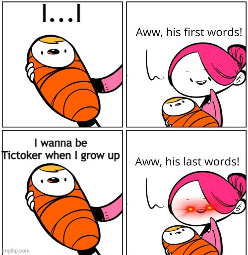 Disgusting | I...I; I wanna be Tictoker when I grow up | image tagged in aww his last words | made w/ Imgflip meme maker