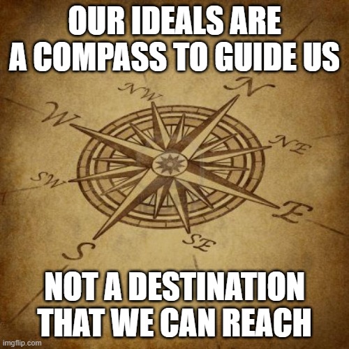 Wisdom Compass | OUR IDEALS ARE A COMPASS TO GUIDE US; NOT A DESTINATION THAT WE CAN REACH | image tagged in wisdom compass | made w/ Imgflip meme maker