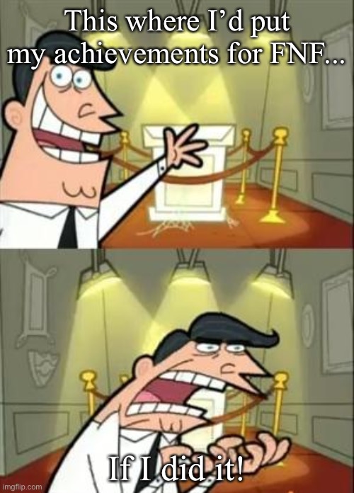 This Is Where I'd Put My Trophy If I Had One Meme | This where I’d put my achievements for FNF... If I did it! | image tagged in memes,this is where i'd put my trophy if i had one | made w/ Imgflip meme maker