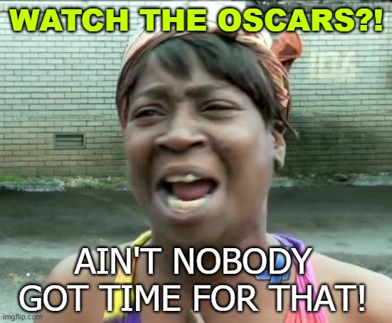 Watch The Oscars?! Ain't Nobody Got Time for That! | WATCH THE OSCARS?! AIN'T NOBODY GOT TIME FOR THAT! | image tagged in aint nobody got time for that | made w/ Imgflip meme maker