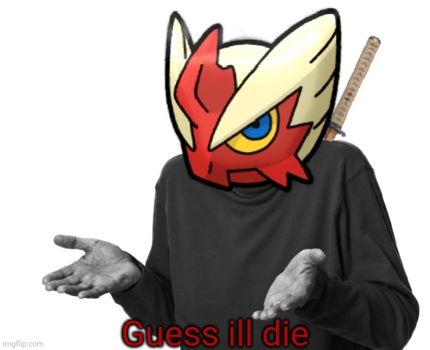 I guess I'll (Blaze the Blaziken) | Guess ill die | image tagged in i guess i'll blaze the blaziken | made w/ Imgflip meme maker