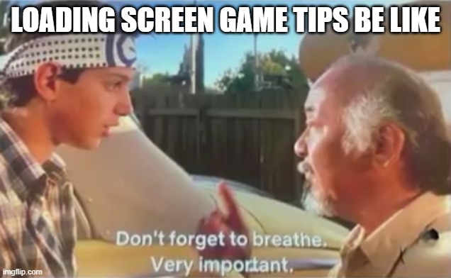 Don't Forget to Breathe | LOADING SCREEN GAME TIPS BE LIKE | image tagged in don't forget to breathe | made w/ Imgflip meme maker