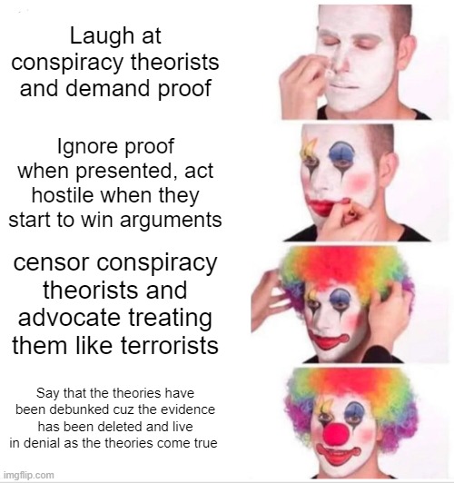 you who kill the prophets and stone those sent to you | Laugh at conspiracy theorists and demand proof; Ignore proof when presented, act hostile when they start to win arguments; censor conspiracy theorists and advocate treating them like terrorists; Say that the theories have been debunked cuz the evidence has been deleted and live in denial as the theories come true | image tagged in memes,clown applying makeup,conspiracy theory | made w/ Imgflip meme maker