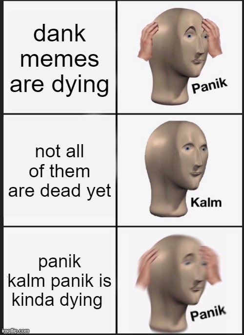 Panik Kalm Panik Meme | dank memes are dying; not all of them are dead yet; panik kalm panik is kinda dying | image tagged in memes,panik kalm panik | made w/ Imgflip meme maker