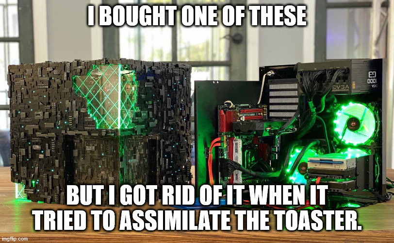 A Borg Computer |  I BOUGHT ONE OF THESE; BUT I GOT RID OF IT WHEN IT TRIED TO ASSIMILATE THE TOASTER. | image tagged in borg,the borg,star trek,computers,computers/electronics | made w/ Imgflip meme maker