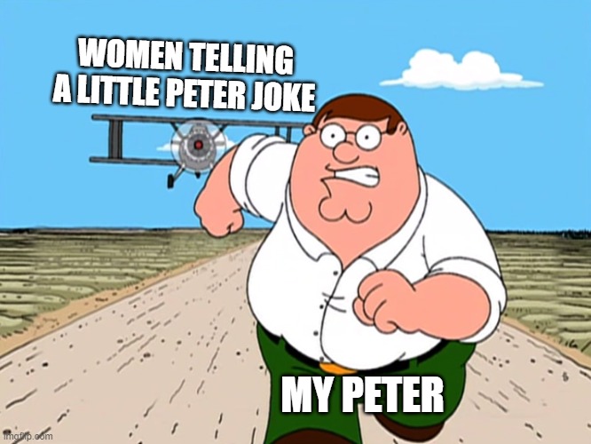 Peter Griffin running away | WOMEN TELLING A LITTLE PETER JOKE; MY PETER | image tagged in peter griffin running away,memes,funny memes,hilarious | made w/ Imgflip meme maker